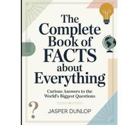 The Complete Book Of Facts About Everything: Curious Answers To The World's Biggest