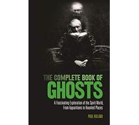 The Complete Book of Ghosts: A Fascinating Exploration of the Spirit World from Apparitions to Haunted Places