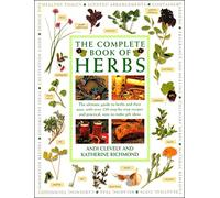 The Complete Book of Herbs: The Ultimate Guide to Herbs and Their Uses, with Over 120 Step-by-step Recipes and Practical, Easy-to-make Gift Ideas