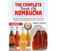 The Complete Book Of Kombucha: Everything You Need to Know About Brewing, Flavoring, and Living the Kombucha Lifestyle