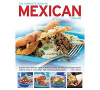 The Complete Book of Mexican Cooking : Explore the Authentic Taste of Mexico in Over 150 Fabulous Recipes Shown Step by Step in More Than 750 Stunning Photographs