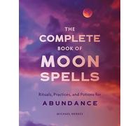 The Complete Book of Moon Spells: Rituals, Practices, and Potions for Abundance
