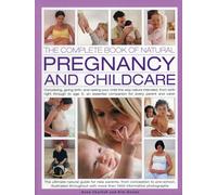 The Complete Book of Natural Pregnancy and Childcare: Conceiving, Giving Birth, and Raising Your Child the Way Nature Intended, from Birth Right ... ... Companion for Every Parent and Carer