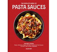 The Complete Book of Pasta Sauces : The Best Italian Pestos, Marinaras, Ragus, and Other Cooked and Fresh Sauces for Every Type of Pasta Imaginable