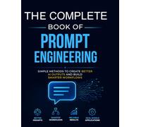The Complete Book of Prompt Engineering: Simple Methods to Create Better AI Outputs and Build Smarter Workflows