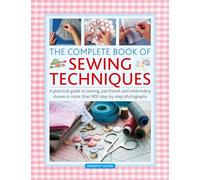 The Complete Book of Sewing Techniques : A practical guide to sewing, patchwork and embroidery shown in more than 1200 step-by-step photographs