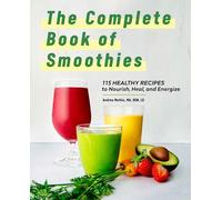 The Complete Book of Smoothies: 115 Healthy Recipes to Nourish, Heal, and Energize