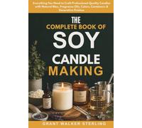 The Complete Book of Soy Candle Making: Everything You Need to Craft Professional-Quality Candles with Natural Wax, Fragrance Oils, Colors, Containers & Decorative Finishes