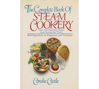The Complete Book of Steam Cookery: Tasty and Healful Dishes from Around the World, With Instructions on Equipment and Technique