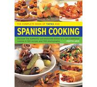 The Complete Book of Tapas and Spanish Cooking: Discover the Authentic Sun-Drenched Dishes of a Rich Traditional Cuisine in 150 Recipes and 700 Photographs