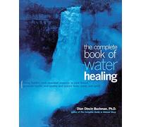 The Complete Book of Water Healing: Using the Earth's Most Essential Resource to Cure Illness, Promote Health, and Soothe and Restore Body, Mind, and Spirit (ALL OTHER HEALTH)