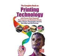 The Complete Book on Printing Technology with Process Flow Diagrams, Plant Layouts and Machinery Details (Offset, Gravure, Flexographic, Security, Web Offset and Pad Printing) 2nd Revised Edition
