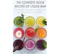 The Complete Book Recipes of Liquid Raw: The benefits of Juicing, Smoothies, Soups and Dressings for an Healthy Life