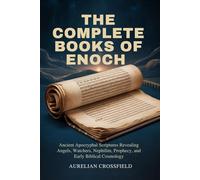 THE COMPLETE BOOKS OF ENOCH: Ancient Apocryphal Scriptures Revealing Angels, Watchers, Nephilim, Prophecy, and Early Biblical Cosmology