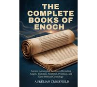 THE COMPLETE BOOKS OF ENOCH: Ancient Apocryphal Scriptures Revealing Angels, Watchers, Nephilim, Prophecy, and Early Biblical Cosmology