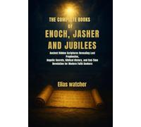 THE COMPLETE BOOKS OF ENOCH,JASHER AND JUBILEES: Ancient Hidden Scriptures Revealing Lost Prophecies, Angelic Secrets, Biblical History, and End-Time Revelation for Modern Faith Seekers