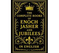 The Complete Books of Enoch, Jasher and Jubilees in English : collection of the enigmatic and interesting historical books outside the compendium of the canonical scriptures.