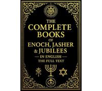 The Complete Books of Enoch, Jasher, and Jubilees in English : passed down through generations, and even referenced in canonical scripture - yet never officially included in the modern Bible