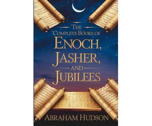 The Complete Books of Enoch, Jasher, and Jubilees: With Historical Context, Theological Reflections, and In-Depth Commentary on the Three Ancient Texts