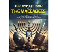 THE COMPLETE BOOKS OF THE MACCABEES: A Historical Account of Revolt Martyrdom Faith Warfare Restoration