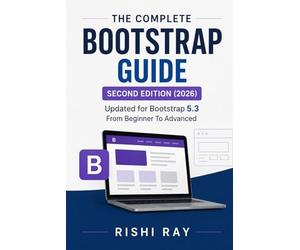 The Complete Bootstrap Guide: From Beginner to Advanced Web Design: Master Bootstrap 5 with Real Projects, Responsive Layouts, JavaScript Plugins, ... Series: From Beginner to Full-Stack Mastery)