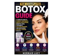 The Complete Botox Guide: A Complete Guide to Cosmetic Treatments, Medical Applications, Benefits, Risks, Choosing a Qualified Provider, and Maintaining Natural-Looking Results