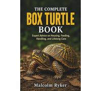 THE COMPLETE BOX TURTLE BOOK: Expert Advice on Housing, Feeding, Handling, and Lifelong Care