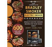 The Complete Bradley Smoker Electric Smoker Cookbook: 600 Easy and Mouthwatering Bradley Electric Smoker Recipes for Your Whole Family