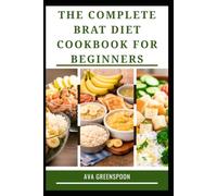 The Complete Brat Diet Cookbook For Beginners: Easy to Prepare Meals for Digestive Comfort