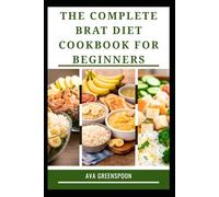 THE COMPLETE BRAT DIET COOKOOK FOR BEGINNERS: Easy to Prepare Meals for Digestive Comfort
