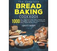 the Complete Bread Baking Cookbook: 1000 Days Homemade Bread Baking Recipes with the Beginner-friendly Crash Course to Achieve Bakery-Quality Results At Home