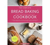 The Complete Bread Baking Cookbook: Bread Baking Made Easy - Discover Irresistible Collection of Recipes for Homemade Bread and Sour Dough Bakes
