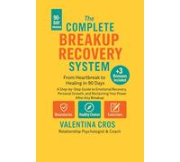 The Complete Breakup Recovery System: From Heartbreak to Healing in 90 Days: "A Step-by-Step Guide to Emotional Recovery, Personal Growth, and Reclaiming Your Power After Any Breakup"