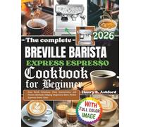 The complete Breville Barista Express Espresso Cookbook for Beginner: Easy Drink Creations, Clear Instructions, and Proven Methods Helping Beginners Brew Perfect Espresso Every Time