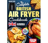 The Complete British Air Fryer Cookbook: Easy, Tasty & Comforting Recipes Made for Real UK Kitchens - With Grams, Celsius, and Everyday Ingredients