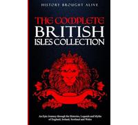 The Complete British Isles Collection: An Epic Journey through the Histories, Legends and Myths of England, Ireland, Scotland and Wales: 4 books in 1