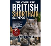THE COMPLETE BRITISH SHORTHAIR HANDBOOK: A Complete Guide To Raising, Feeding, Grooming, Training, Health Care, Behavior Management, And Lifelong ... Healthy, And Well-Balanced British Shorthair