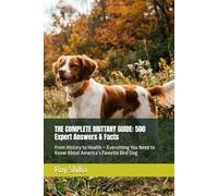 THE COMPLETE BRITTANY GUIDE: 500 Expert Answers & Facts: From History to Health - Everything You Need to Know About America’s Favorite Bird Dog (The Complete Dog Guide Series)