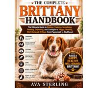 THE COMPLETE BRITTANY HANDBOOK: The Ultimate Guide to Raising, Training, Socializing, Feeding, Grooming, and Caring for a Happy, Healthy, Well-Behaved ... Adulthood (The Dog Lover’s Guidebook Series)