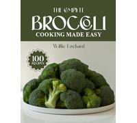 THE COMPLETE BROCCOLI COOKING MADE EASY: Healthy & Delicious Recipes - Roasts, Soups, Salads, Stir-Fries, Casseroles & More with Fresh Broccoli (The Complete Ingredient Cookbook Collection)