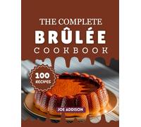 The Complete Brûlée Cookbook: Easy-to-Make Sweet Brûlée for Every Skill Level (The Complete Dessert Cookbook Series)