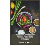 The Complete Budget Friendly Low Carb Cookbook: Smart, Affordable Meals for Sustainable Weight Loss, Steady Energy, and Everyday Cooking on a Lean Grocery Spend