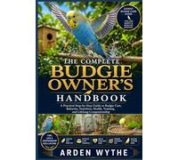 THE COMPLETE BUDGIE OWNER'S HANDBOOK: A Practical Step-by-Step Guide to Budgie Care, Behavior, Nutrition, Health, Training, and Lifelong Companionship