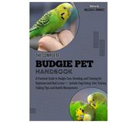 THE COMPLETE BUDGIE PET HANDBOOK: A Practical Guide to Budgie Care, Breeding, and Training for Beginners and Bird Lovers - Includes Cage Setup, Diet, Taming, Talking Tips, and Health Management.