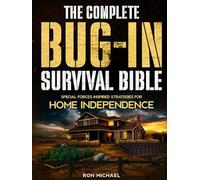 The Complete Bug-In Survival Bible: Special Forces Inspired Strategies for Home Independence - Protect, Feed, and Power Your Family in Grid-Down and Long-Term Crises