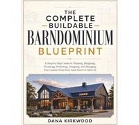 The Complete Buildable Barndominium Blueprint: A Step-by-Step Guide to Planning, Budgeting, Financing, Permitting, Designing, and Managing Your Custom Home from Land Search to Move-In