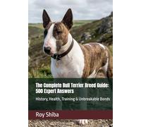 The Complete Bull Terrier Breed Guide: 500 Expert Answers: History, Health, Training & Unbreakable Bonds (The Complete Dog Guide Series)
