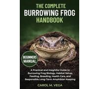 THE COMPLETE BURROWING FROG HANDBOOK: A Practical and Insightful Guide to Burrowing Frog Biology, Habitat Setup, Feeding, Breeding, Health Care, and Responsible Long-Term Amphibian Keeping