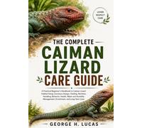 THE COMPLETE CAIMAN LIZARD CARE GUIDE: A Practical Beginner’s Handbook to Caiman Lizard Habitat Setup, Enclosure Design, Feeding, Nutrition, Handling, ... Management, Enrichment, and Long-Term Care