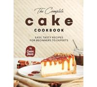 The Complete Cake Cookbook: Easy, Tasty Recipes for Beginners to Experts